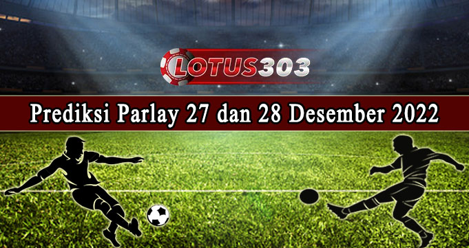 Prediksi Parlay Bola 27 Dan 28 Desember 2022