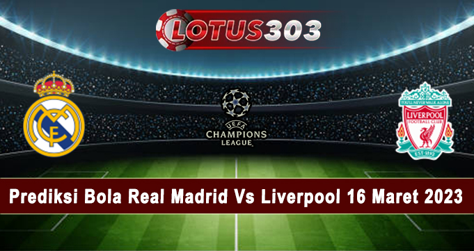 Prediksi Bola Real Madrid Vs Liverpool 16 Maret 2023