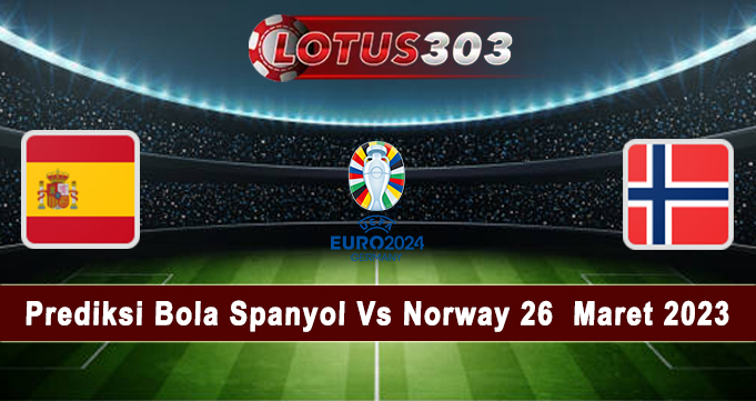 Prediksi Bola Spanyol Vs Norway 26 Maret 2023