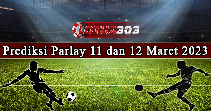 Prediksi Parlay Bola 11 Dan 12 Maret 2023