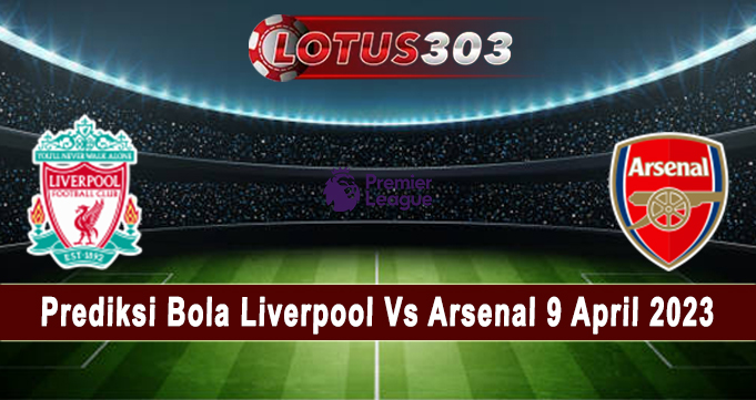 Prediksi Bola Liverpool Vs Arsenal 9 April 2023