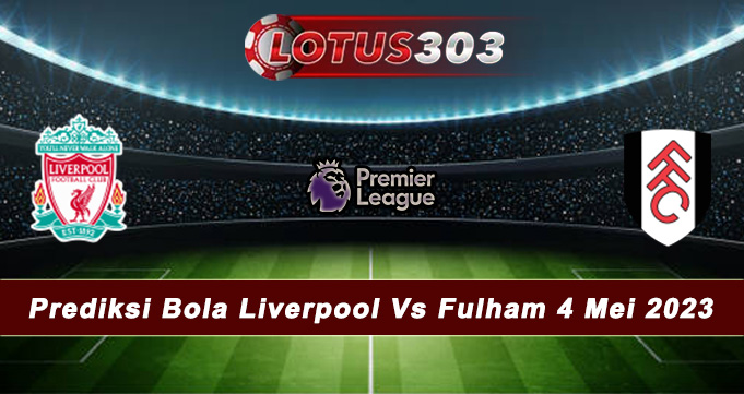 Prediksi Bola Liverpool Vs Fulham 4 Mei 2023