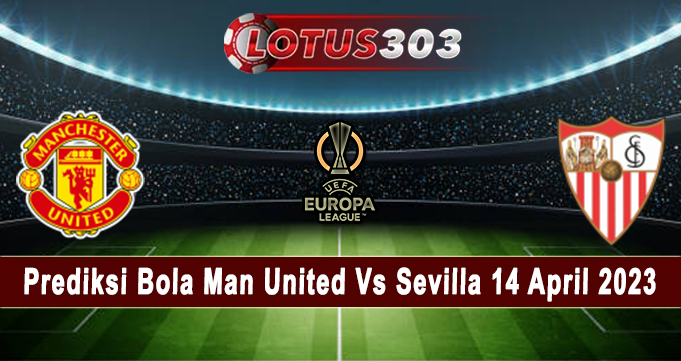 Prediksi Bola Man United Vs Sevilla 14 April 2023