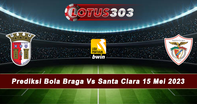 Prediksi Bola Braga Vs Santa Clara 15 Mei 2023