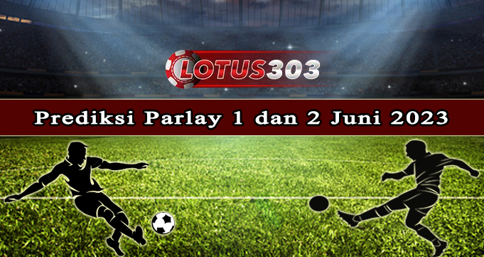 Prediksi Parlay Bola 1 Dan 2 Juni 2023