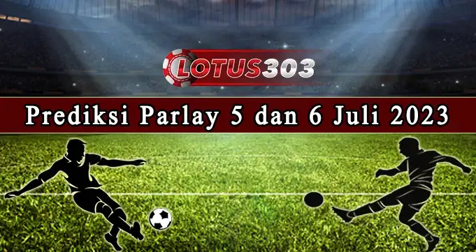 prediksi parlay 5 dan 6 juli 2023