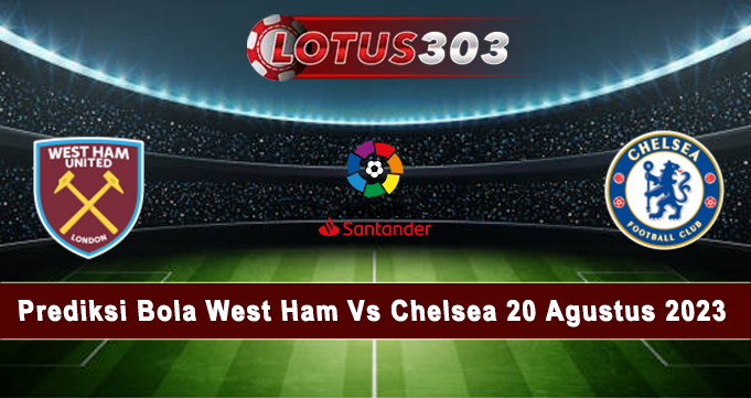 Prediksi Bola West Ham Vs Chelsea 20 Agustus 2023