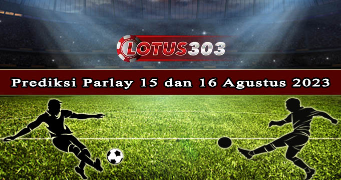 Prediksi Parlay Bola 15 Dan 16 Agustus 2023