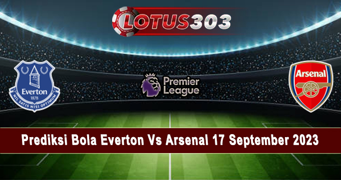 Prediksi Bola Everton Vs Arsenal 17 September 2023