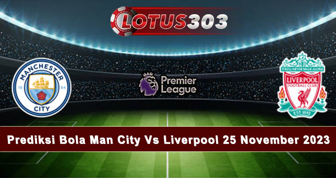 Prediksi Bola Man City Vs Liverpool 25 November 2023