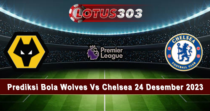 Prediksi Bola Wolves Vs Chelsea 24 Desember 2023