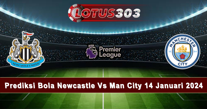 Prediksi Bola Newcastle Vs Man City 14 Januari 2024