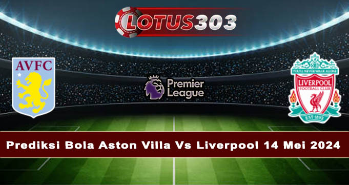 Prediksi Bola Aston Villa Vs Liverpool 14 Mei 2024