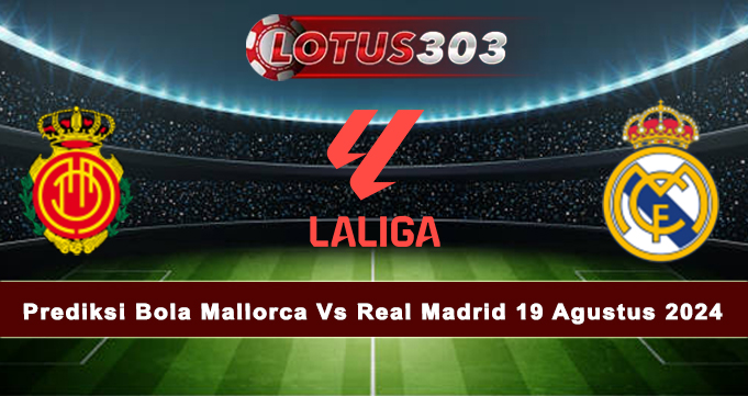 Prediksi Bola Mallorca Vs Real Madrid 19 Agustus 2024