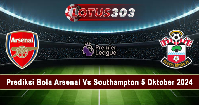 Prediksi Bola Arsenal Vs Southampton 5 Oktober 2024