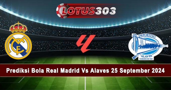 Prediksi Bola Real Madrid Vs Alaves 25 September 2024