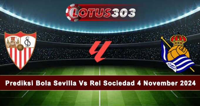 Prediksi Bola Sevilla Vs Rel Sociedad 4 November 2024