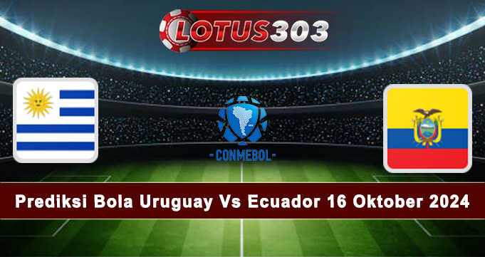 Prediksi Bola Uruguay Vs Ecuador 16 Oktober 2024