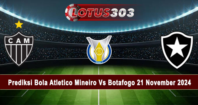 Prediksi Bola Atletico Mineiro Vs Botafogo 21 November 2024