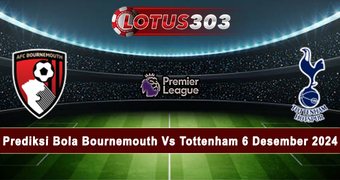 Prediksi Bola Bournemouth Vs Tottenham 6 Desember 2024