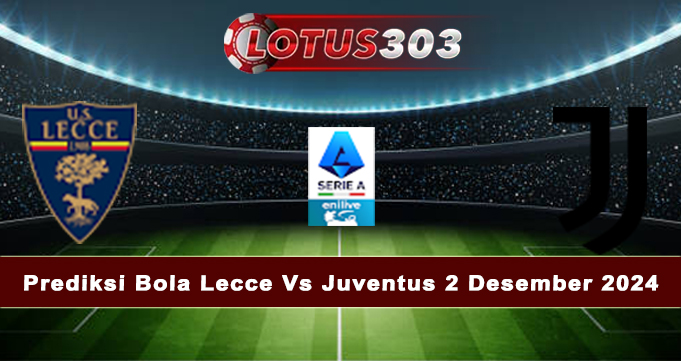 Prediksi Bola Lecce Vs Juventus 2 Desember 2024