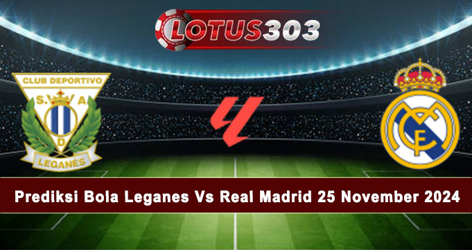 Prediksi Bola Leganes Vs Real Madrid 25 November 2024