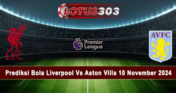 Prediksi Bola Liverpool Vs Aston Villa 10 November 2024