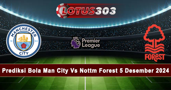 Prediksi Bola Man City Vs Nottm Forest 5 Desember 2024