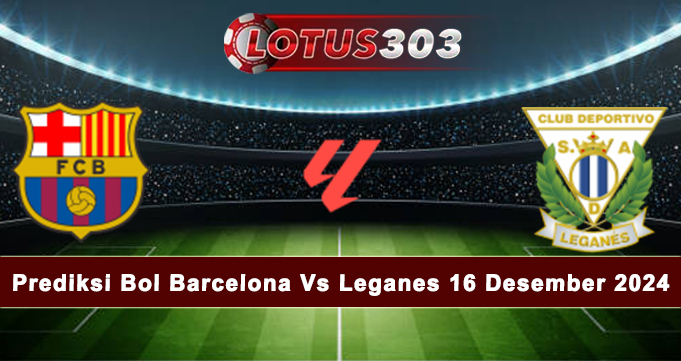 Prediksi Bol Barcelona Vs Leganes 16 Desember 2024