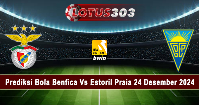 Prediksi Bola Benfica Vs Estoril Praia 24 Desember 2024