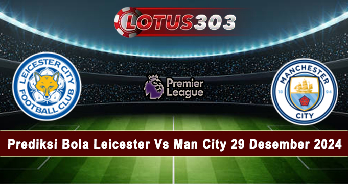 Prediksi Bola Leicester Vs Man City 29 Desember 2024