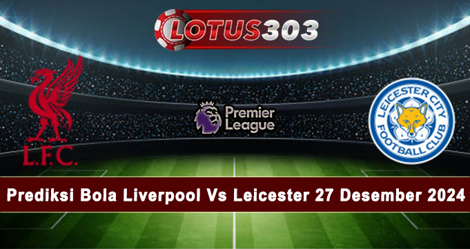 Prediksi Bola Liverpool Vs Leicester 27 Desember 2024