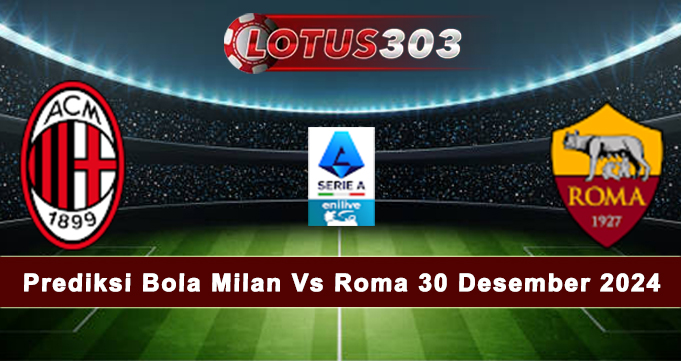 Prediksi Bola Milan Vs Roma 30 Desember 2024