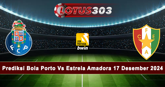 Prediksi Bola Porto Vs Estrela Amadora 17 Desember 2024